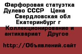Фарфоровая статуэтка Дулево СССР › Цена ­ 3 500 - Свердловская обл., Екатеринбург г. Коллекционирование и антиквариат » Другое   